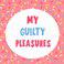 My Guilty Pleasures