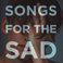 Songs For The Sad