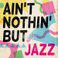 Ain't Nothin' But Jazz
