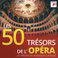 Les 50 Trésors de l'Opéra - Les Trésors de la Musique Classique